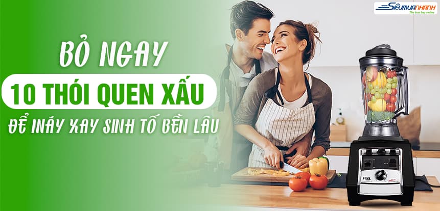 Bỏ ngay 10 thói quen xấu để máy xay sinh tố bền lâu